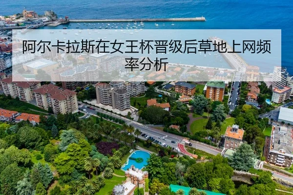 阿尔卡拉斯在女王杯晋级后草地上网频率分析