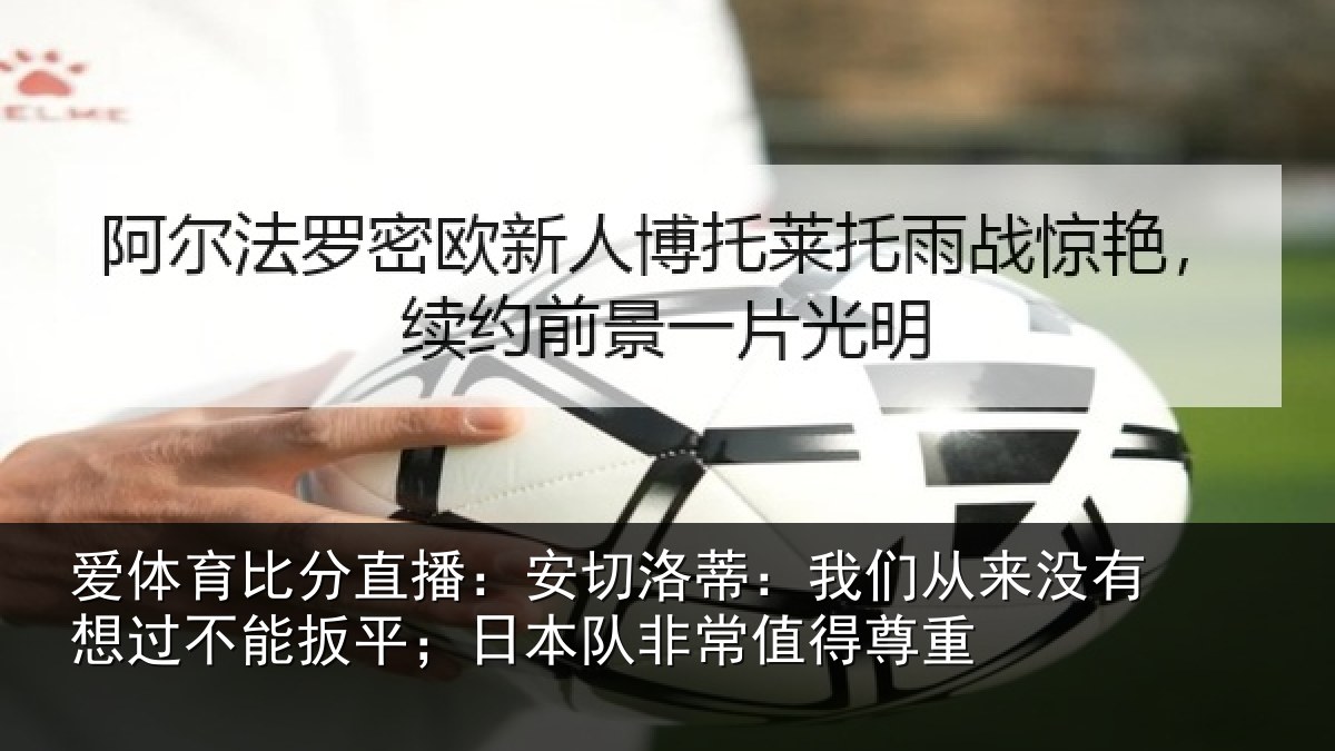 爱体育比分直播：安切相关情况想过相关情况常值得尊重