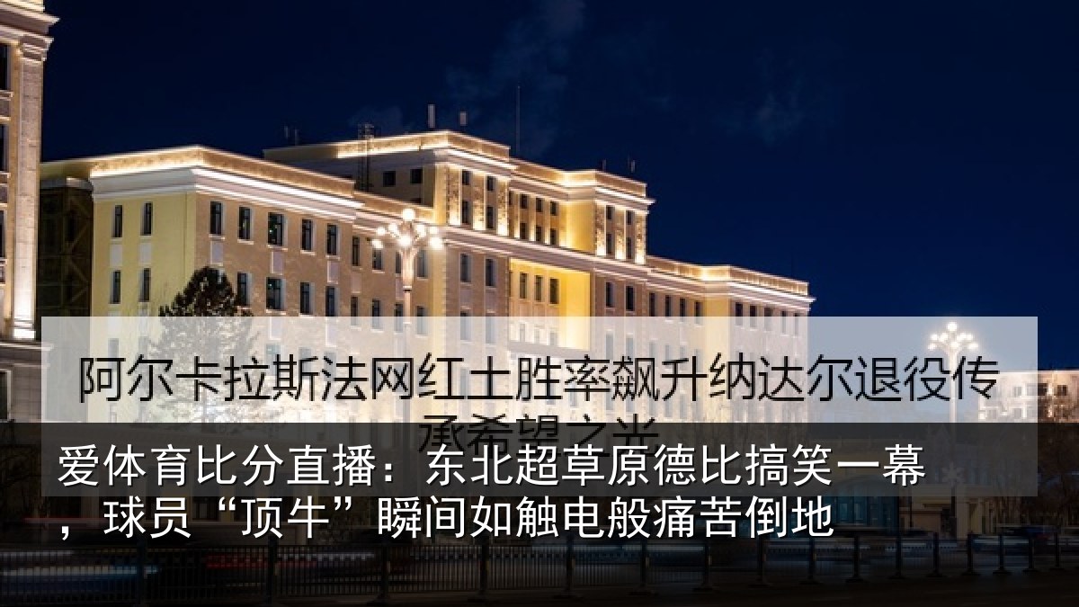 爱体育比分直播：东北超草原德比搞笑一幕，球员“顶牛”瞬间如触电般痛苦倒地