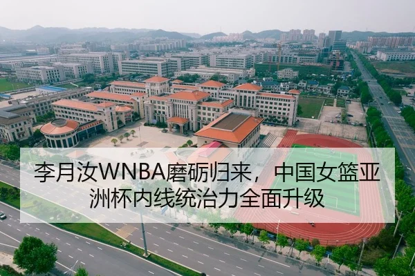 李月汝WNBA磨砺归来，中国女篮亚洲杯内线统治力全面升级