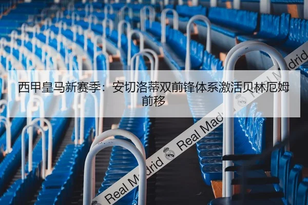 西甲皇马新赛季：安切洛蒂双前锋体系激活贝林厄姆前移