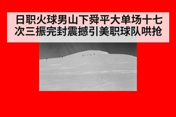 日职火球男山下舜平大单场十七次三振完封震撼引美职球队哄抢
