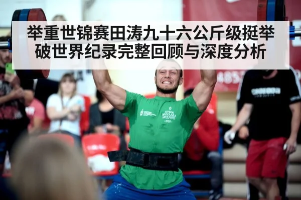 举重世锦赛田涛九十六公斤级挺举破世界纪录完整回顾与深度分析