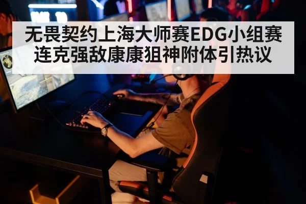 无畏契约上海大师赛EDG小组赛连克强敌康康狙神附体引热议