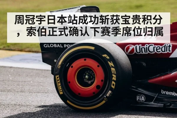 周冠宇日本站成功斩获宝贵积分，索伯正式确认下赛季席位归属